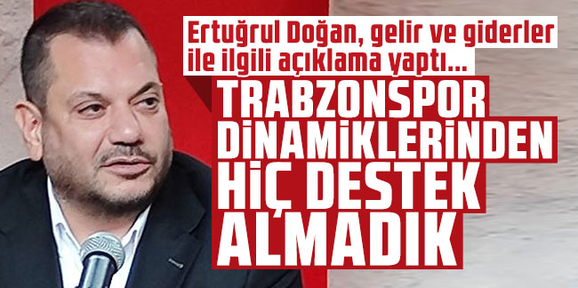 Ertuğrul  Doğan: ''Trabzonspor dinamiklerinden hiç destek almadık''