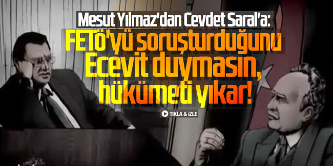 Mesut Yılmaz'dan Cevdet Saral'a: FETÖ'yü soruşturduğunu Ecevit duymasın, hükümeti yıkar