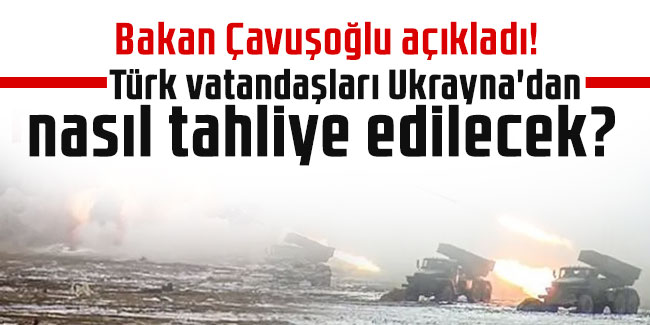 Bakan Çavuşoğlu açıkladı: Türk vatandaşları Ukrayna'dan nasıl tahliye edilecek?