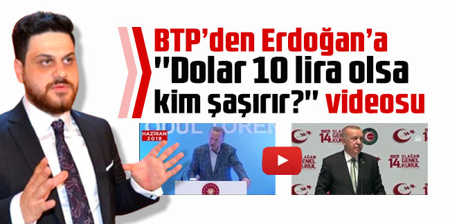 BTP’den Erdoğan’a ''Dolar 10 lira olsa kim şaşırır?'' videosu