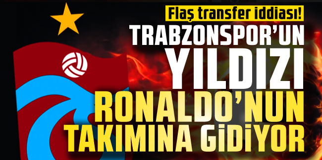 Flaş transfer iddiası! Trabzonspor'un yıldızı Ronaldo'nun takımına gidiyor