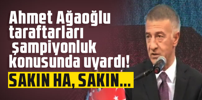Trabzonspor Başkanı Ahmet Ağaoğlu taraftarları şampiyonluk konusunda uyardı!