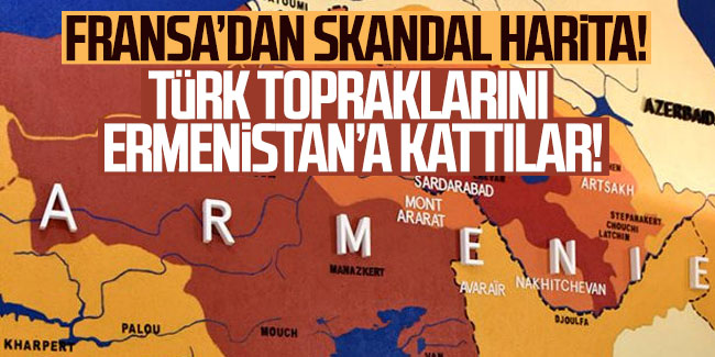 Fransa'dan skandal harita: Türk topraklarını Ermenistan'a kattılar!
