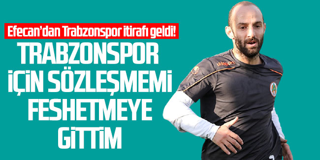 Efecan Karaca'dan Trabzonspor itirafı 'Trabzonspor için sözleşmemi feshetmeye gittim'