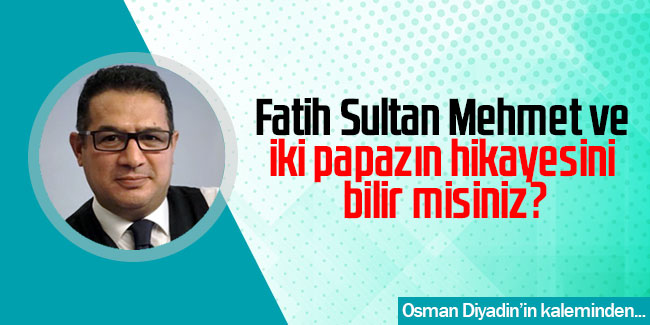 Fatih Sultan Mehmet ve iki papazın hikayesini bilir misiniz?
