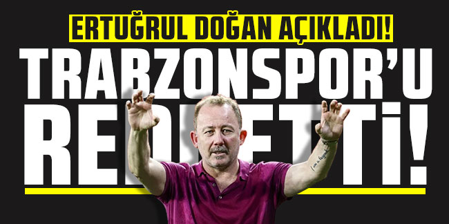 Ertuğrul Doğan açıkladı! Sergen Yalçın Trabzonspor'u reddetti!
