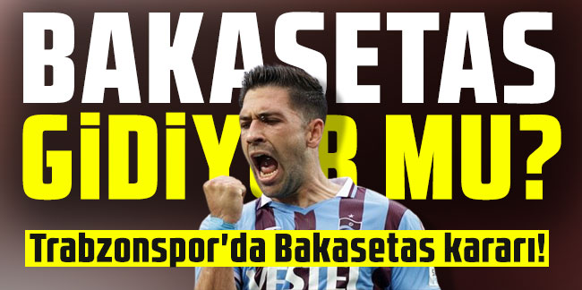 Bakasetas gidiyor mu? Trabzonspor'da Bakasetas kararı!