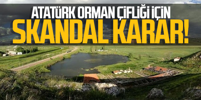 Atatürk Orman Çiftliği için skandal karar!