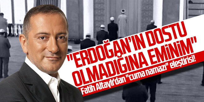 Fatih Altaylı'dan ''cuma namazı'' eleştirisi! ''Erdoğan'ın dostu olmadığına eminim''