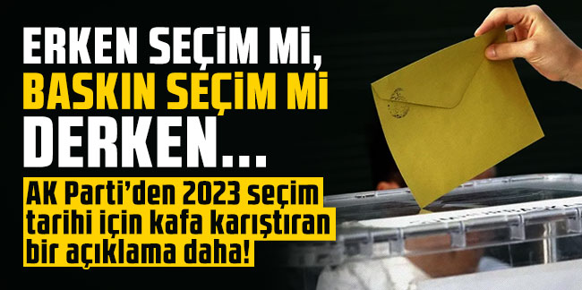Erken seçim mi, baskın seçim mi derken... AK Parti’den 2023 seçim tarihi için kafa karıştıran bir açıklama daha!