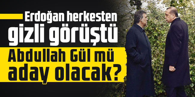 Erdoğan herkesten gizli görüştü: Yerine Abdullah Gül mü aday olacak?