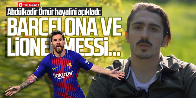 Abdülkadir Ömür hayalini açıkladı: Barcelona ve Lionel Messi...