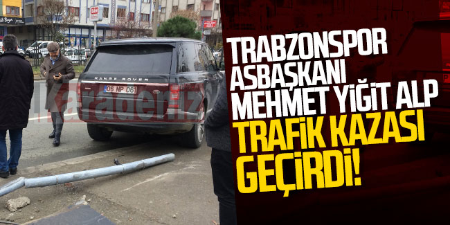 Trabzonspor Asbaşkan Mehmet Yiğit Alp, Trabzon'da trafik kazası geçirdi!
