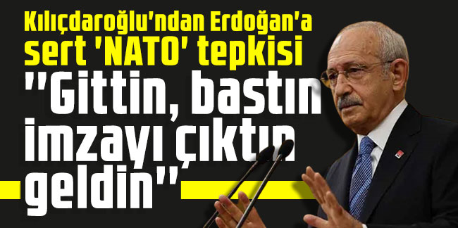 Kılıçdaroğlu'ndan Erdoğan'a sert 'NATO' tepkisi: ''Gittin, bastın imzayı çıktın geldin''