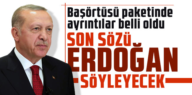 Başörtüsü paketinde ayrıntılar belli oldu: Son sözü Erdoğan söyleyecek
