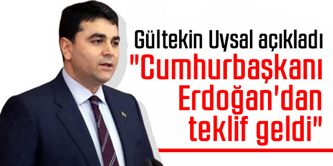 Gültekin Uysal açıkladı: "Cumhurbaşkanı Erdoğan'dan teklif geldi"