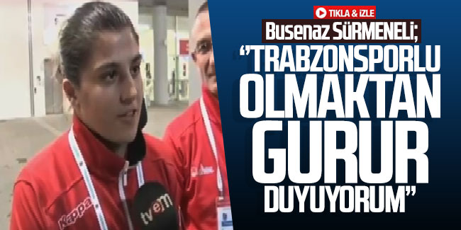 Busenaz Sürmeneli: "Trabzonsporlu olmaktan gurur duyuyorum!"