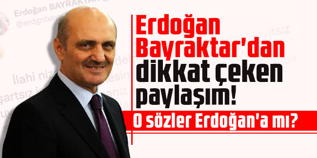Erdoğan Bayraktar'dan dikkat çeken paylaşım! O sözler Erdoğan'a mı?