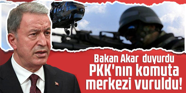 Bakan Akar duyurdu: PKK'nın komuta merkezi vuruldu!