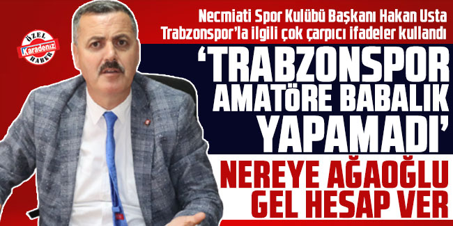 Hakan Usta, "Trabzonspor amatöre babalık yapamadı"