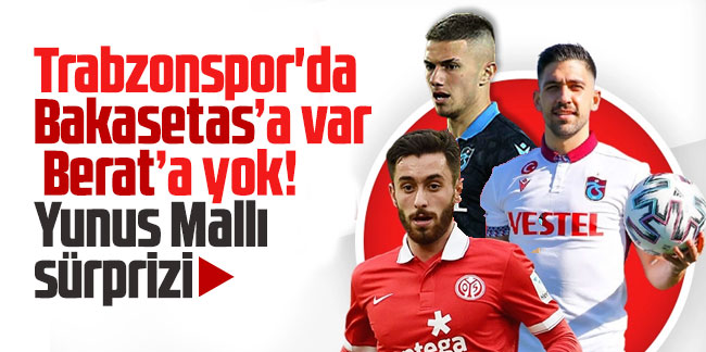 Trabzonspor'da Bakasetas’a var Berat’a yok! Yunus Mallı sürprizi