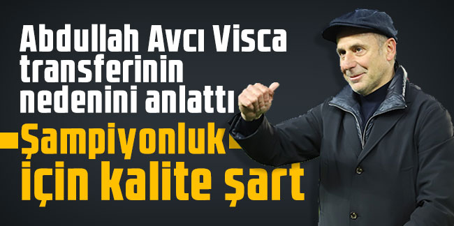 Abdullah Avcı Visca transferinin nedenini anlattı: Şampiyonluk için kalite şart