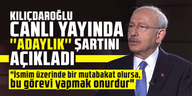 Kılıçdaroğlu canlı yayında ''adaylık'' şartını açıkladı!