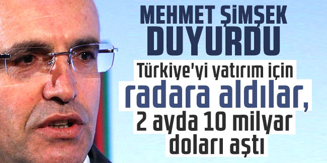 Mehmet Şimşek duyurdu: Türkiye'yi yatırım için radara aldılar, 2 ayda 10 milyar doları aştı