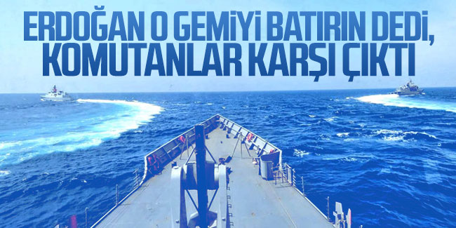 Skandal iddia: ''Erdoğan o gemiyi batırın dedi, komutanlar karşı çıktı''