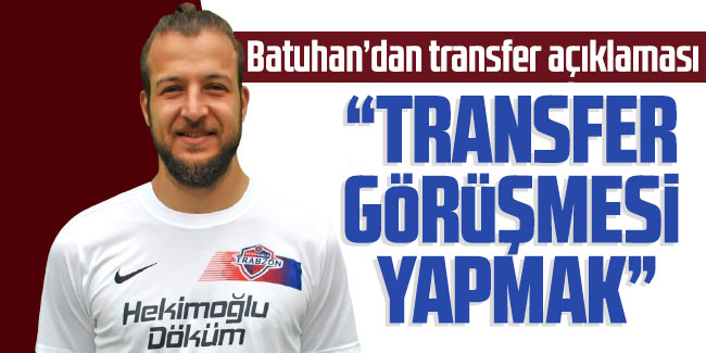 Batuhan Karadeniz’den transfer açıklaması: Transfer görüşmesi yapmak 