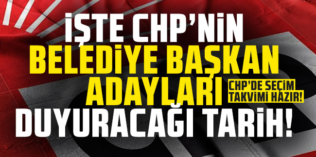 İşte CHP'nin belediye başkan adaylarını duyuracağı tarih!