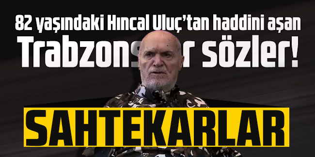 Hıncal Uluç, Trabzonspor'un gençlerine "sahtekar" dedi!