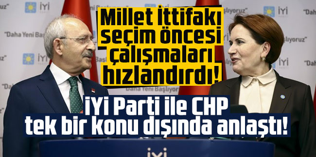Millet İttifakı seçim öncesi çalışmaları hızlandırdı! İYİ Parti ile CHP tek bir konu dışında anlaştı!