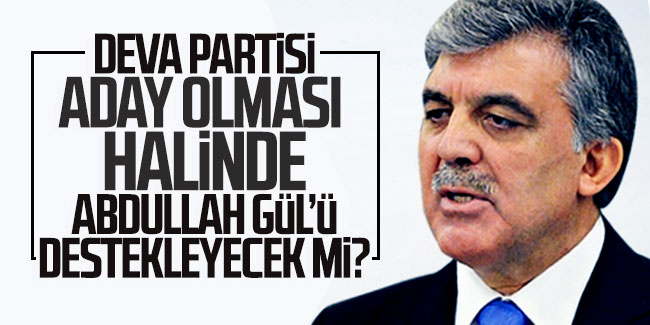 Deva Partisi, aday olması halinde Abdullah Gül'ü destekleyecek mi?