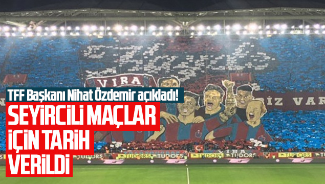 TFF Başkanı Nihat Özdemir açıkladı! Seyircili maçlar için tarih verdi!