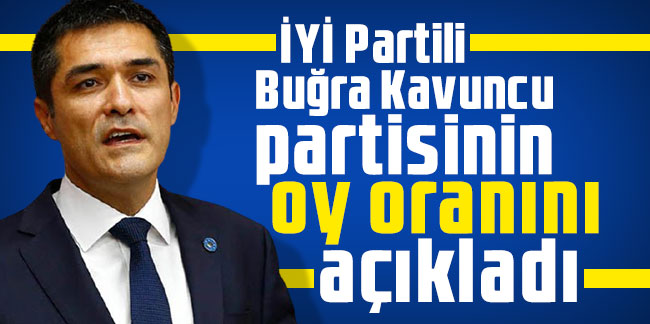 İYİ Partili Buğra Kavuncu partisinin oy oranını açıkladı