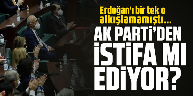Erdoğan'ı bir tek o alkışlamamıştı... AK Parti'den istifa mı ediyor?