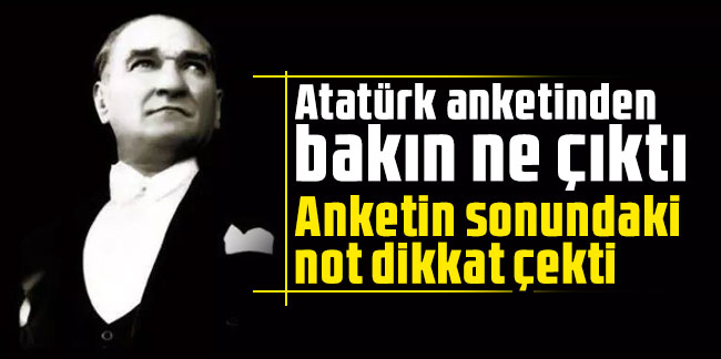 Atatürk anketinden bakın ne çıktı. Anketin sonundaki not dikkat çekti