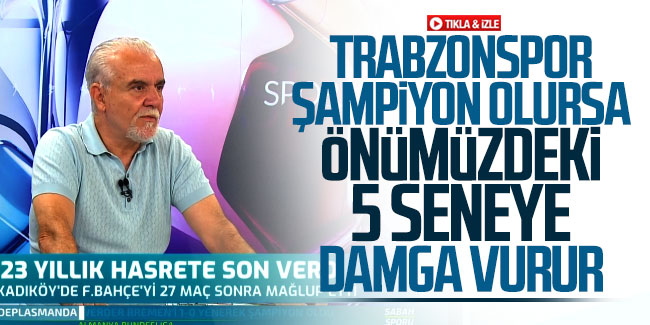 Turgay Demir: Trabzonspor şampiyon olursa önümüzdeki 5 seneye damga vurur