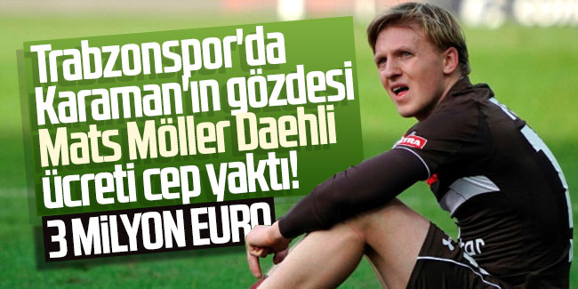 Trabzonspor'da Karaman'ın gözdesi Mats Möller Daehli ücreti cep yaktı!