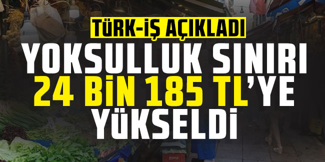 Türk-İş: Yoksulluk sınırı 24 bin 185 TL’ye yükseldi