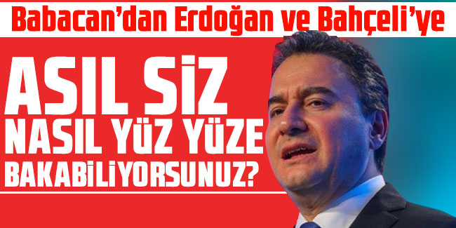 Babacan’dan Erdoğan ve Bahçeli’ye: Nasıl yüz yüze bakabiliyorsunuz?