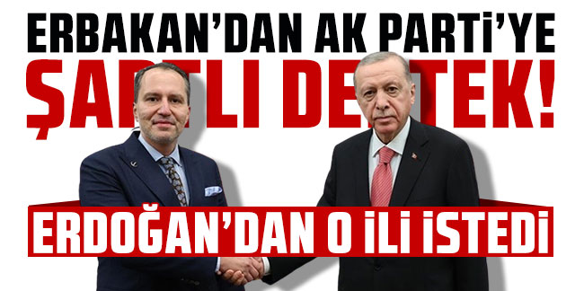 Erbakan'dan AK Parti'ye şartlı destek! Erdoğan'dan o ili istedi