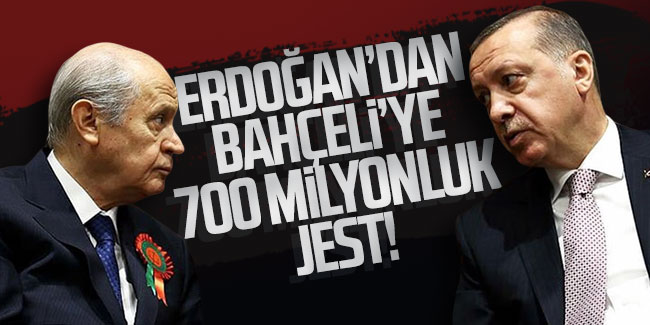Erdoğan'dan Bahçeli'ye 700 milyon liralık jest!