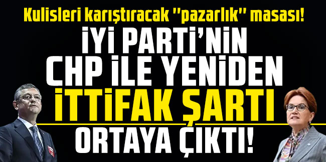 İYİ Parti'nin CHP ile ittifak şartı ortaya çıktı!