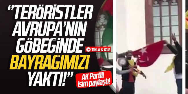 AK Partili isim paylaştı: ''Teröristler Türk bayrağını yaktı!''