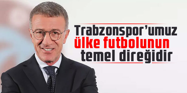 Ahmet Ağaoğlu: Trabzonspor’umuz ülke futbolunun temel direğidir