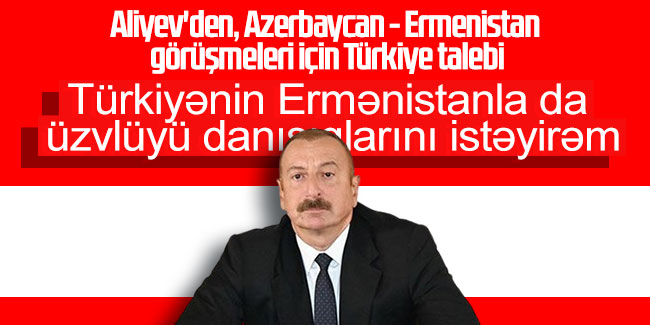 Aliyev'den, Azerbaycan - Ermenistan görüşmeleri için Türkiye talebi