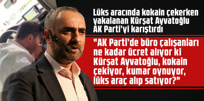 Kokain çekerken yakalanan Kürşat Ayvatoğlu AK Parti'yi karıştırdı!