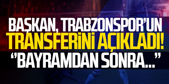 Başkan, Trabzonspor'un transferini açıkladı! 